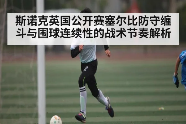 斯诺克英国公开赛塞尔比防守缠斗与围球连续性的战术节奏解析 | www.hga026.com