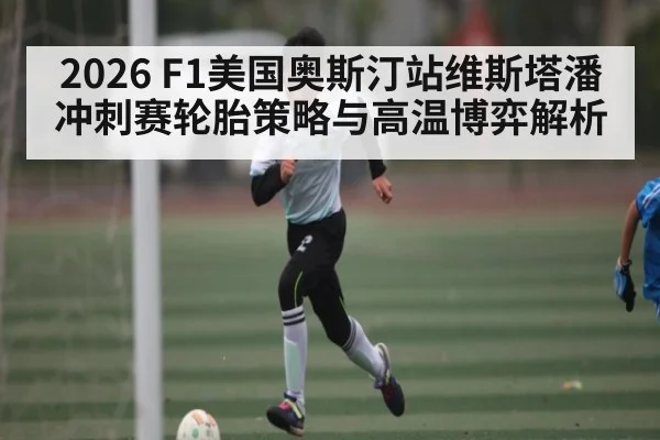 2026 F1美国奥斯汀站维斯塔潘冲刺赛轮胎策略与高温博弈解析 | www.hga026.com